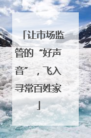 让市场监管的“好声音”，飞入寻常百姓家