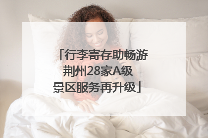 行李寄存助畅游 荆州28家A级景区服务再升级