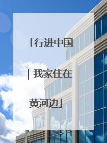 行进中国｜我家住在黄河边