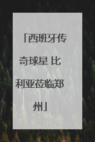 西班牙传奇球星 比利亚莅临郑州
