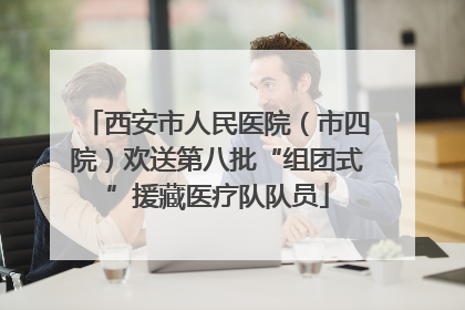 西安市人民医院（市四院）欢送第八批“组团式”援藏医疗队队员