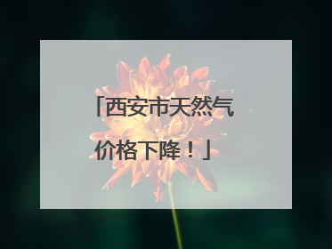 西安市天然气价格下降！