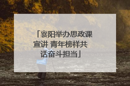 襄阳举办思政课宣讲 青年榜样共话奋斗担当