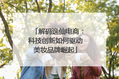 解码逸仙电商：科技创新如何驱动美妆品牌崛起