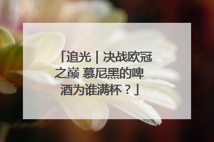 追光｜决战欧冠之巅 慕尼黑的啤酒为谁满杯？