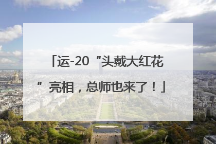运-20“头戴大红花”亮相，总师也来了！