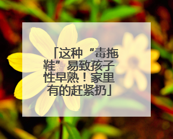 这种“毒拖鞋”易致孩子性早熟！家里有的赶紧扔