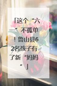 这个“六一”不孤单！鲁山县62名孩子有了新“妈妈”