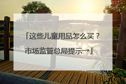 这些儿童用品怎么买？市场监管总局提示→