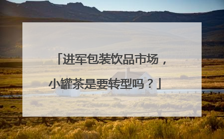 进军包装饮品市场，小罐茶是要转型吗？