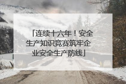 连续十六年！安全生产知识竞赛筑牢企业安全生产防线