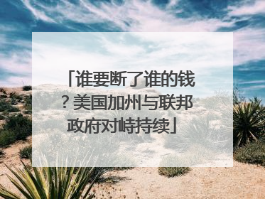 谁要断了谁的钱？美国加州与联邦政府对峙持续