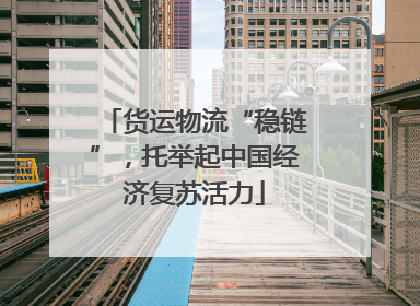 货运物流“稳链”，托举起中国经济复苏活力