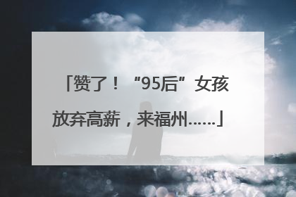 赞了！“95后”女孩放弃高薪，来福州……