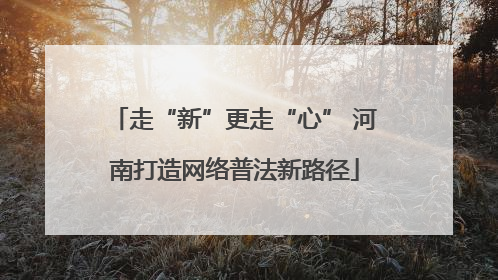 走“新”更走“心” 河南打造网络普法新路径
