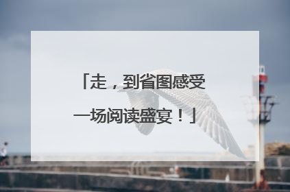 走，到省图感受一场阅读盛宴！