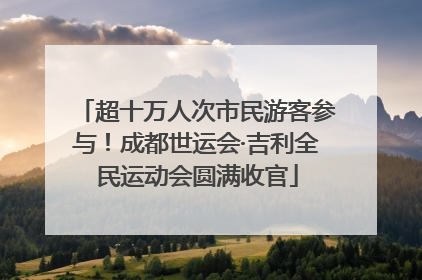 超十万人次市民游客参与！成都世运会·吉利全民运动会圆满收官