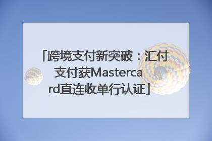 跨境支付新突破：汇付支付获Mastercard直连收单行认证