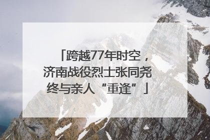 跨越77年时空，济南战役烈士张同尧终与亲人“重逢”