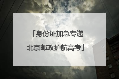 身份证加急专递 北京邮政护航高考