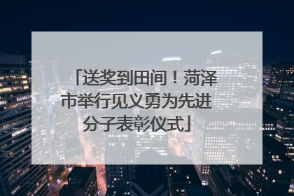 送奖到田间！菏泽市举行见义勇为先进分子表彰仪式