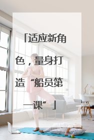 适应新角色，量身打造“船员第一课”