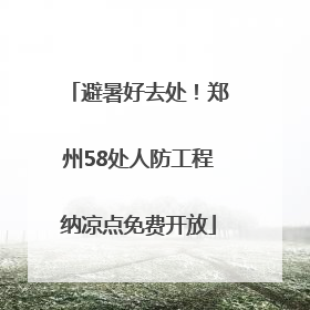 避暑好去处！郑州58处人防工程纳凉点免费开放