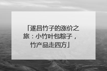 遂昌竹子的涨价之旅：小竹叶包粽子，竹产品走四方