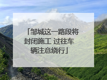 邹城这一路段将封闭施工 过往车辆注意绕行