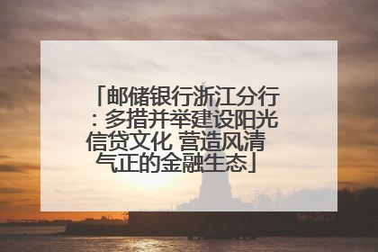 邮储银行浙江分行：多措并举建设阳光信贷文化 营造风清气正的金融生态