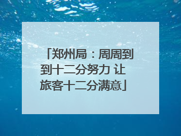郑州局：周周到到十二分努力 让旅客十二分满意