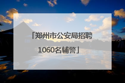 郑州市公安局招聘1060名辅警