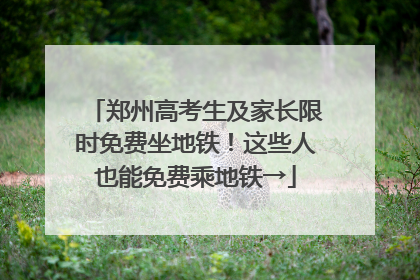 郑州高考生及家长限时免费坐地铁！这些人也能免费乘地铁→
