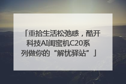 重拾生活松弛感，酷开科技AI闺蜜机C20系列做你的“解忧驿站”