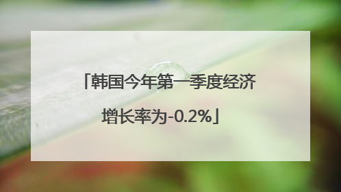 韩国今年第一季度经济增长率为-0.2%