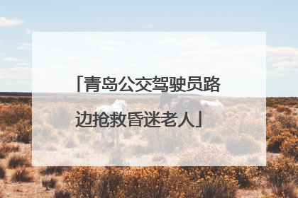 青岛公交驾驶员路边抢救昏迷老人