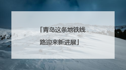 青岛这条地铁线路迎来新进展