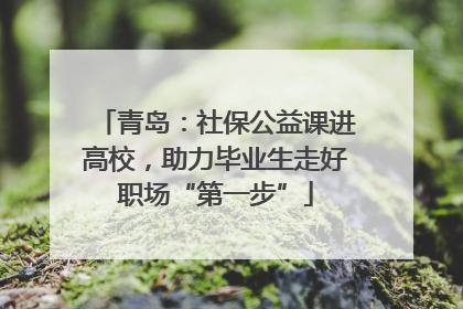 青岛：社保公益课进高校，助力毕业生走好职场“第一步”