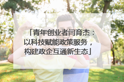 青年创业者闫育杰：以科技赋能政策服务，构建政企互通新生态