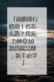面膜排行榜前十名怎么选？凭实力种草10款高端品牌，新手必学