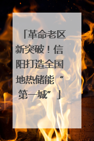 革命老区新突破！信阳打造全国地热储能“第一城”