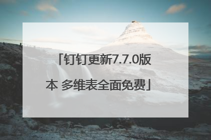 钉钉更新7.7.0版本 多维表全面免费
