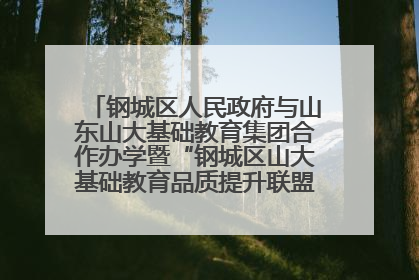 钢城区人民政府与山东山大基础教育集团合作办学暨“钢城区山大基础教育品质提升联盟”签约揭牌活动举行