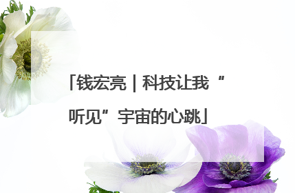 钱宏亮｜科技让我“听见”宇宙的心跳