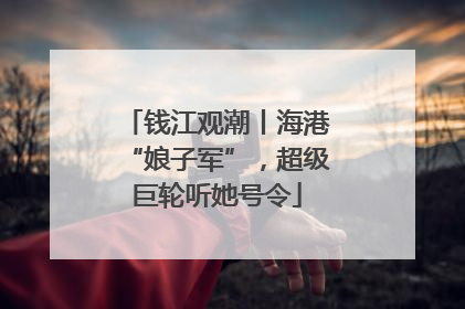 钱江观潮丨海港“娘子军”，超级巨轮听她号令