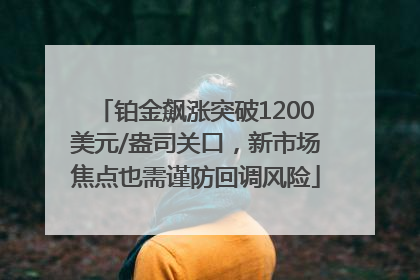 铂金飙涨突破1200美元/盎司关口，新市场焦点也需谨防回调风险