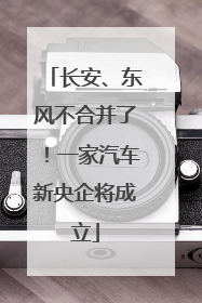 长安、东风不合并了！一家汽车新央企将成立