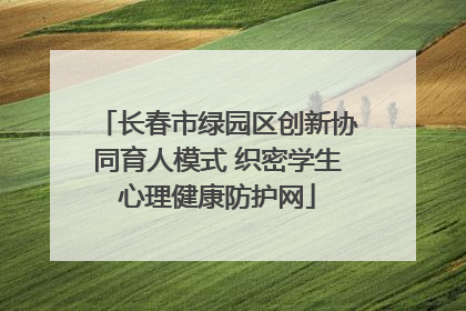 长春市绿园区创新协同育人模式 织密学生心理健康防护网