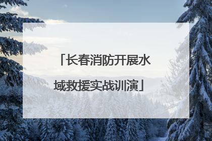 长春消防开展水域救援实战训演