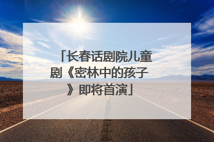 长春话剧院儿童剧《密林中的孩子》即将首演